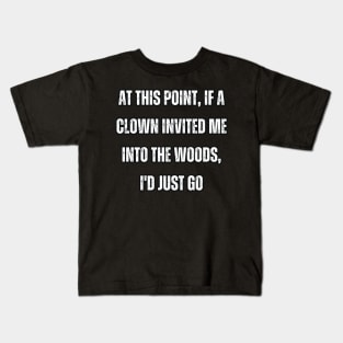 At this point, if a clown invited me into the woods, I'd just go Kids T-Shirt